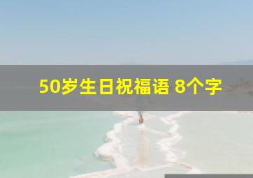 50岁生日祝福语 8个字